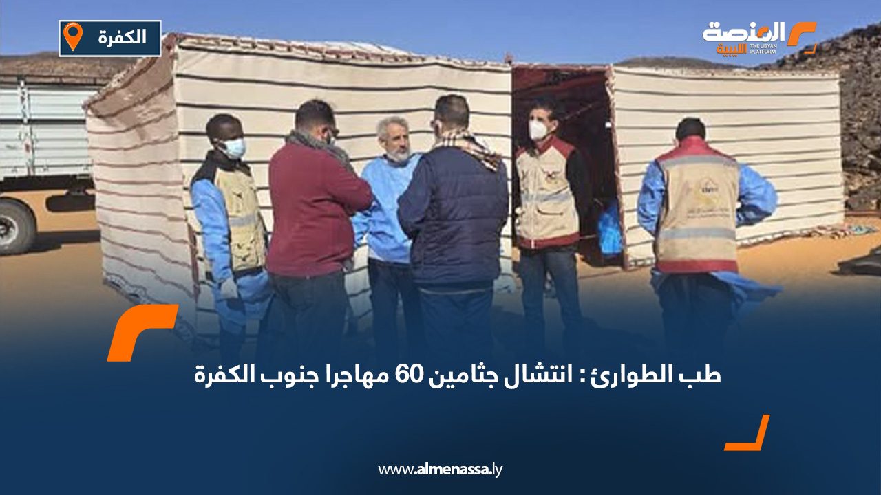 طب الطوارئ: انتشال جثامين 60 مهاجرا جنوب الكفرة