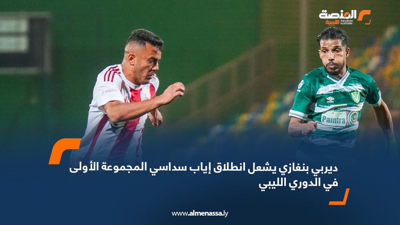 ديربي بنغازي يشعل انطلاق إياب سداسي المجموعة الأولى في الدوري الليبي