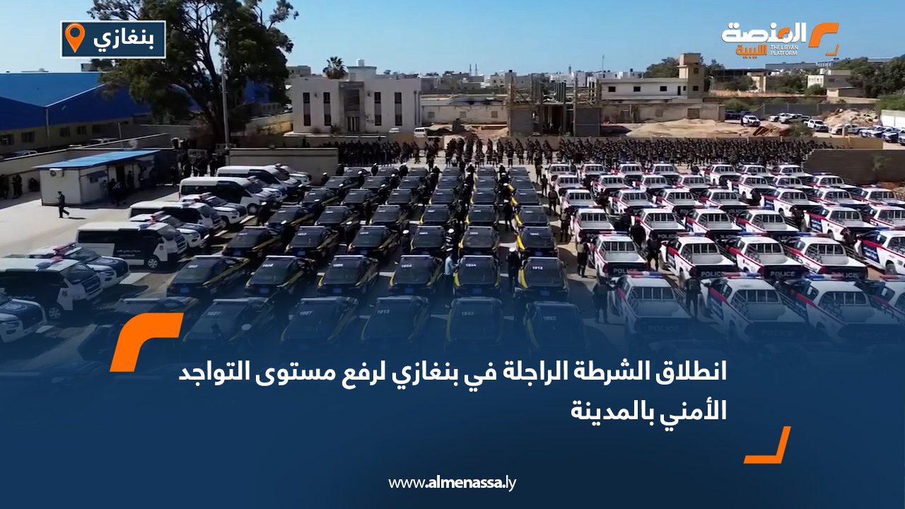 انطلاق الشرطة الراجلة في بنغازي لرفع مستوى التواجد الأمني بالمدينة