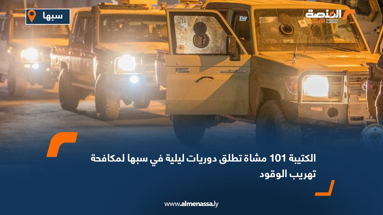 الكتيبة 101 مشاة تطلق دوريات ليلية في سبها لمكافحة تهريب الوقود