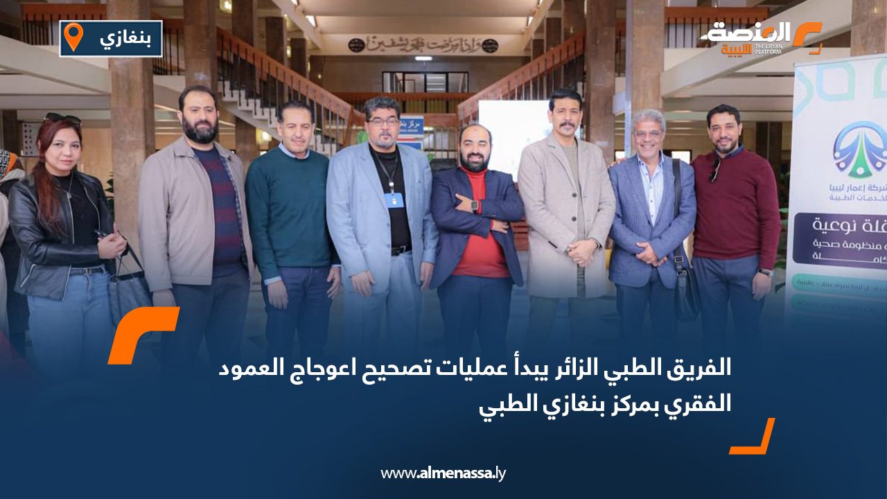 الفريق الطبي الزائر يبدأ عمليات تصحيح اعوجاج العمود الفقري بمركز بنغازي الطبي