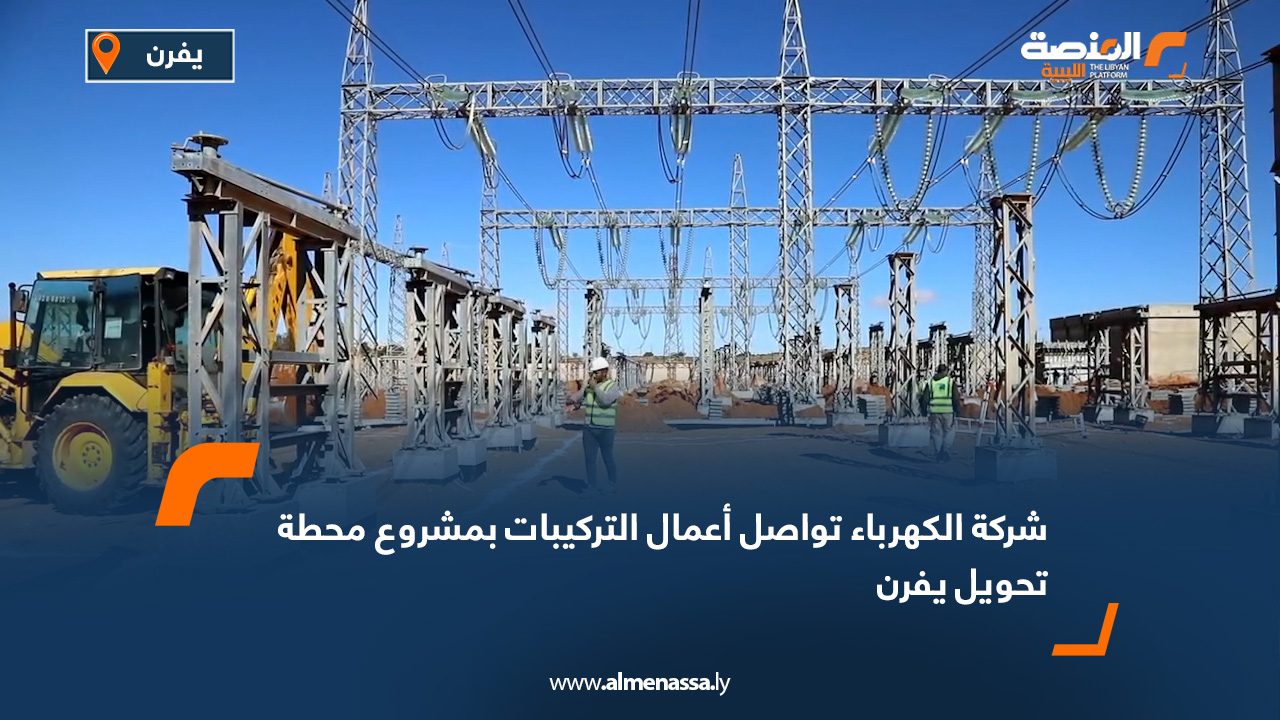 شركة الكهرباء: تواصل أعمال التركيبات بمشروع محطة تحويل يفرن