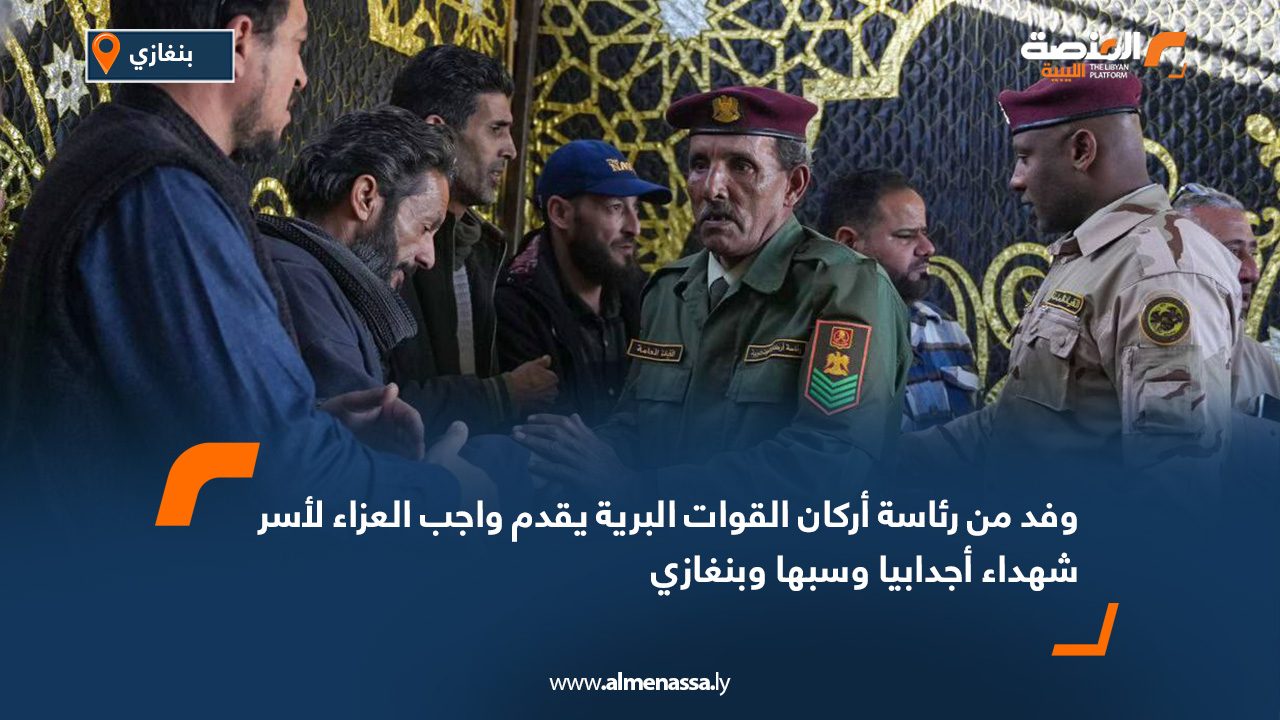 وفد من رئاسة أركان القوات البرية يقدم واجب العزاء لأسر شهداء أجدابيا وسبها وبنغازي