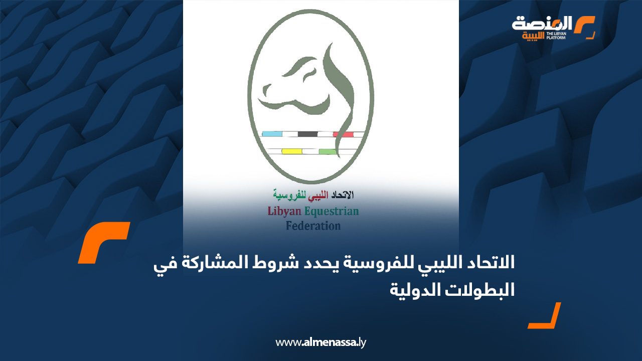 الاتحاد الليبي للفروسية يحدد شروط المشاركة في البطولات الدولية