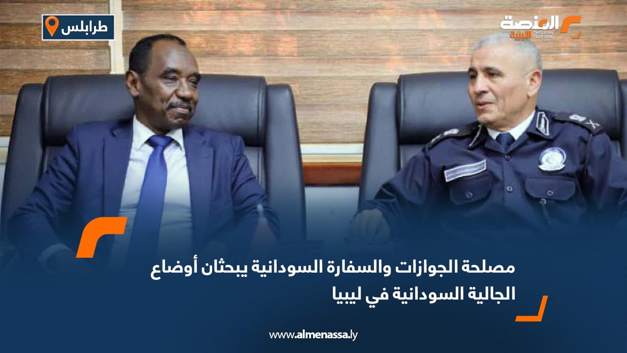 مصلحة الجوازات والسفارة السودانية يبحثان أوضاع الجالية السودانية في ليبيا
