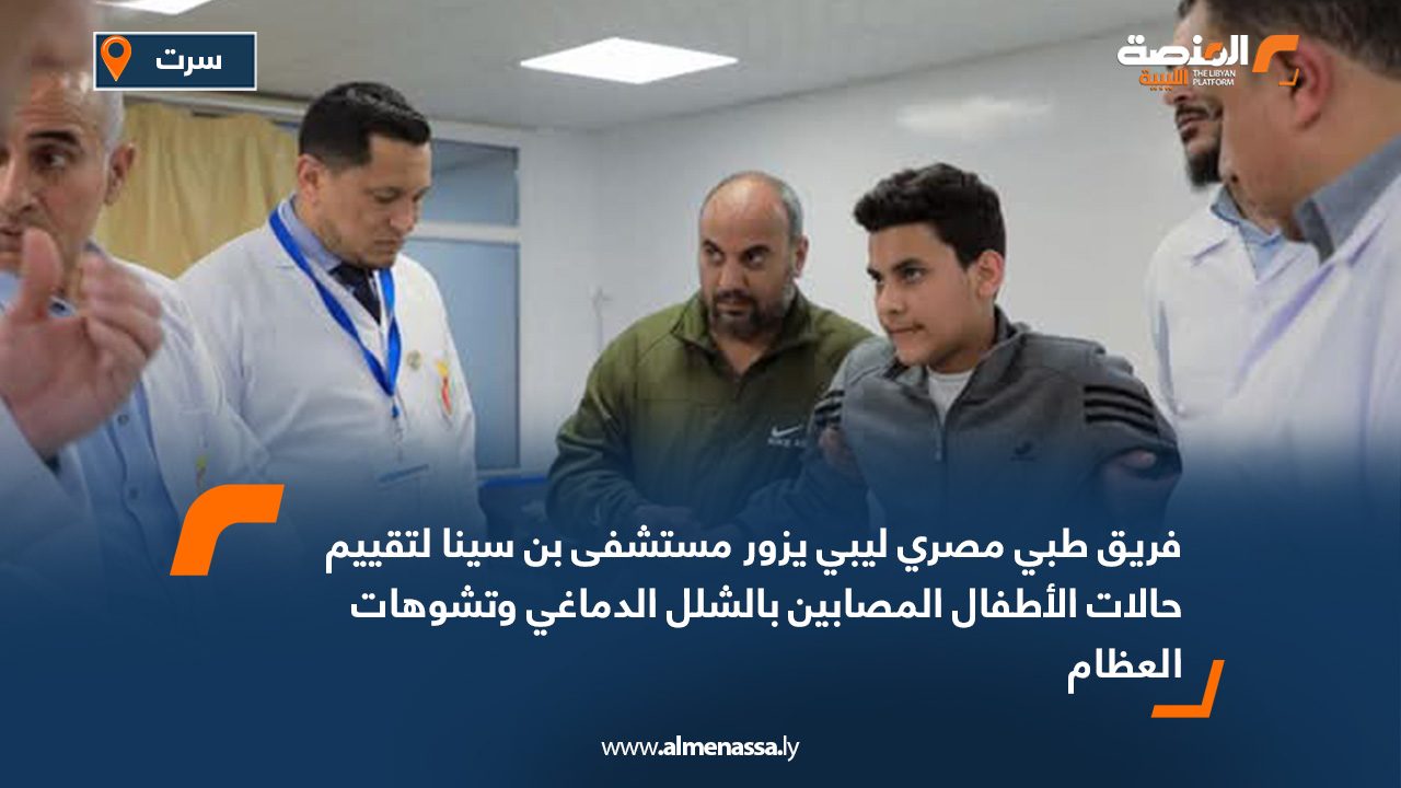 فريق طبي مصري ليبي يزور مستشفى بن سينا لتقييم حالات الأطفال المصابين بالشلل الدماغي وتشوهات العظام
