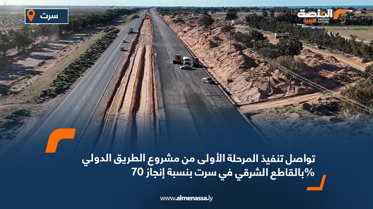 تواصل تنفيذ المرحلة الأولى من مشروع الطريق الدولي بالقاطع الشرقي في سرت بنسبة إنجاز 70%