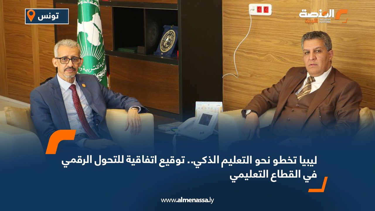 ليبيا تخطو نحو التعليم الذكي.. توقيع اتفاقية للتحول الرقمي في القطاع التعليمي