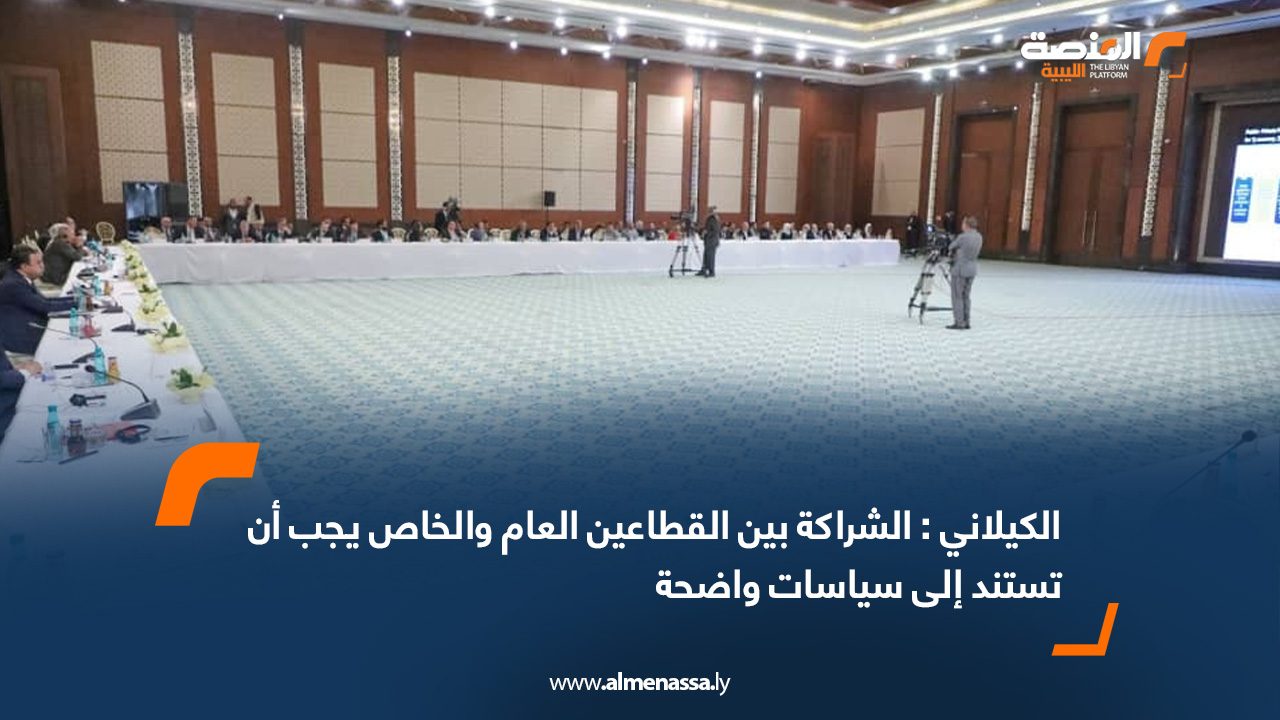 الكيلاني: الشراكة بين القطاعين العام والخاص يجب أن تستند إلى سياسات واضحة