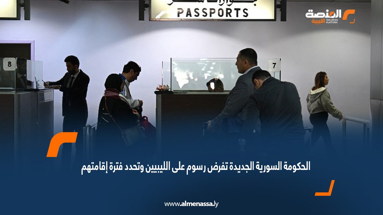 الحكومة السورية الجديدة تفرض رسوم على الليبيين وتحدد فترة إقامتهم