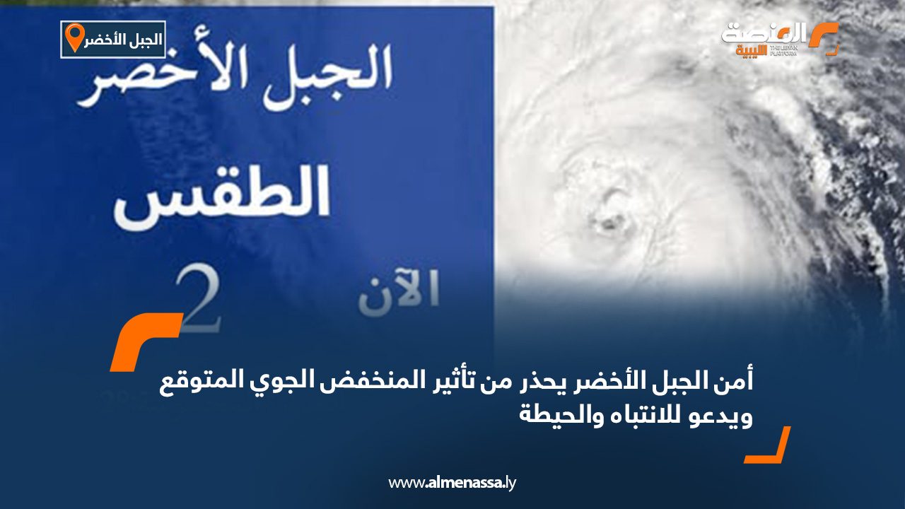 أمن الجبل الأخضر يحذر من تأثير المنخفض الجوي المتوقع ويدعو للانتباه والحيطة