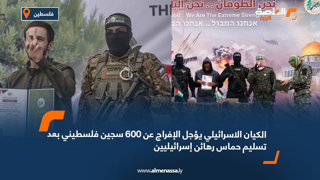 الكيان الاسرائيلي يؤجل الإفراج عن 600 سجين فلسطيني بعد تسليم حماس رهائن إسرائيليين