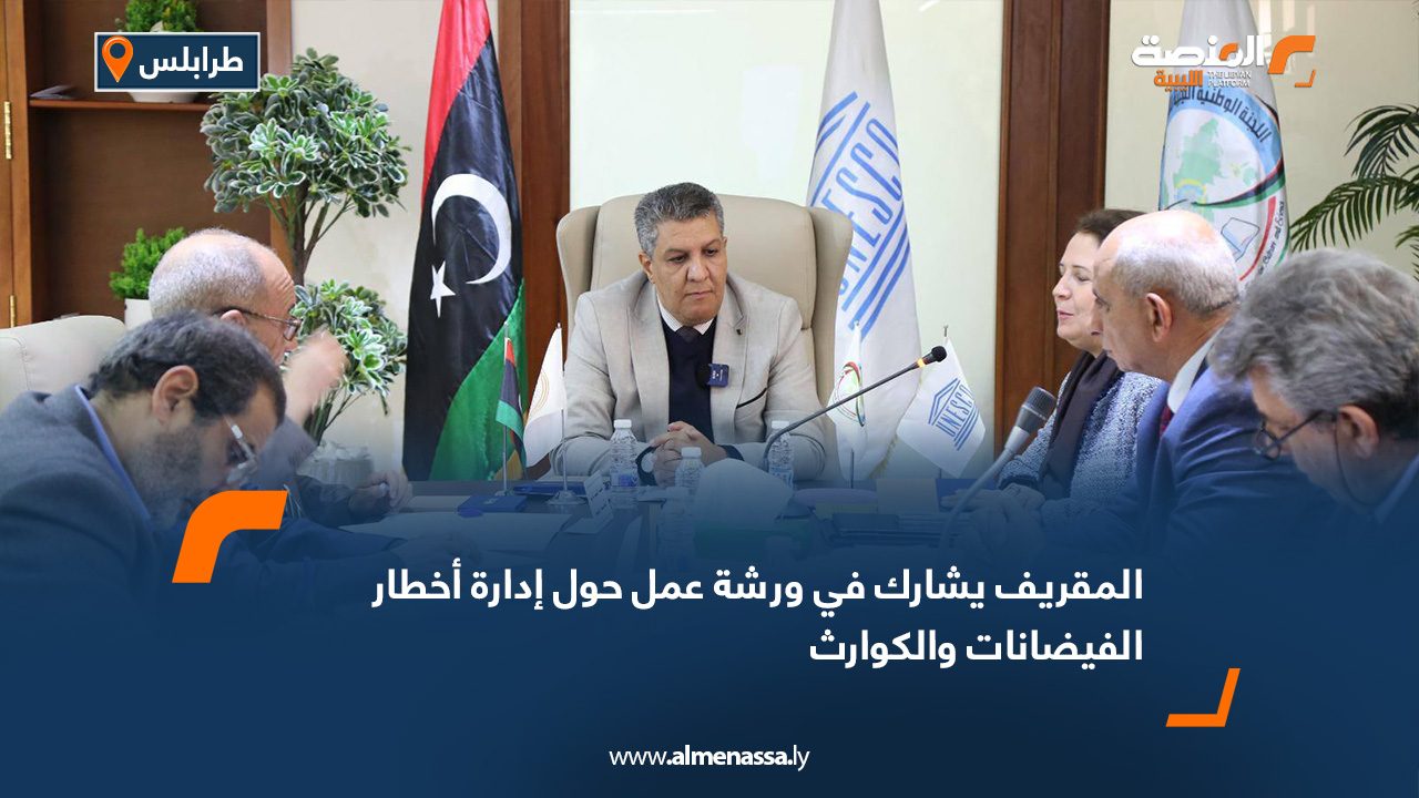 المقريف يشارك في ورشة عمل حول إدارة أخطار الفيضانات والكوارث