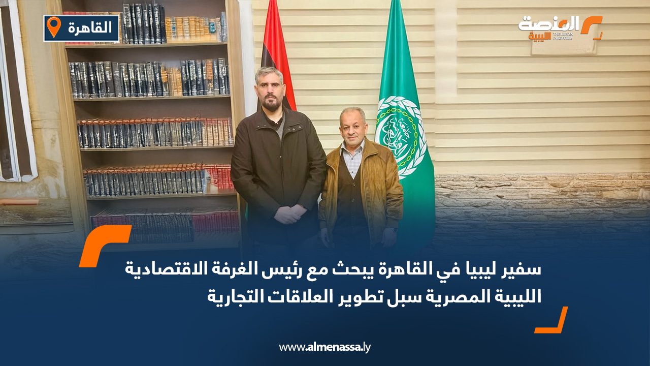 سفير ليبيا في القاهرة يبحث مع رئيس الغرفة الاقتصادية الليبية المصرية سبل تطوير العلاقات التجارية