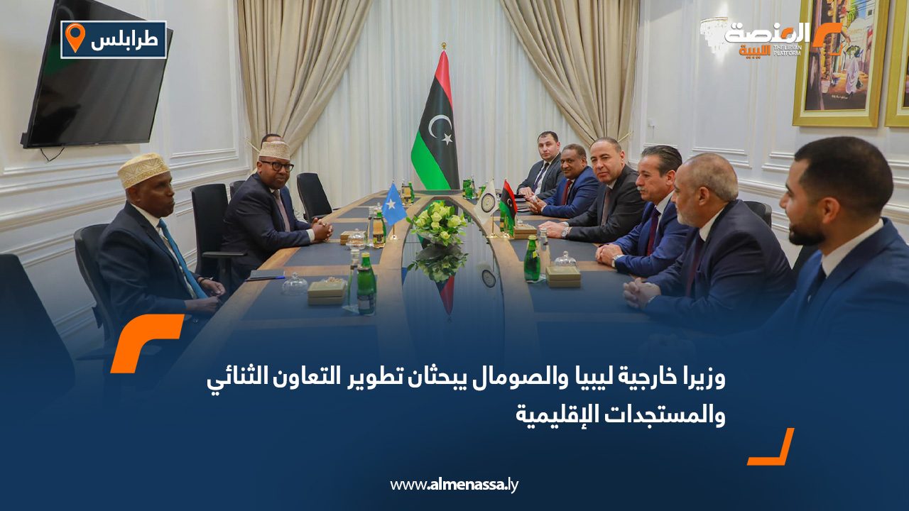 وزيرا خارجية ليبيا والصومال يبحثان تطوير التعاون الثنائي والمستجدات الإقليمية