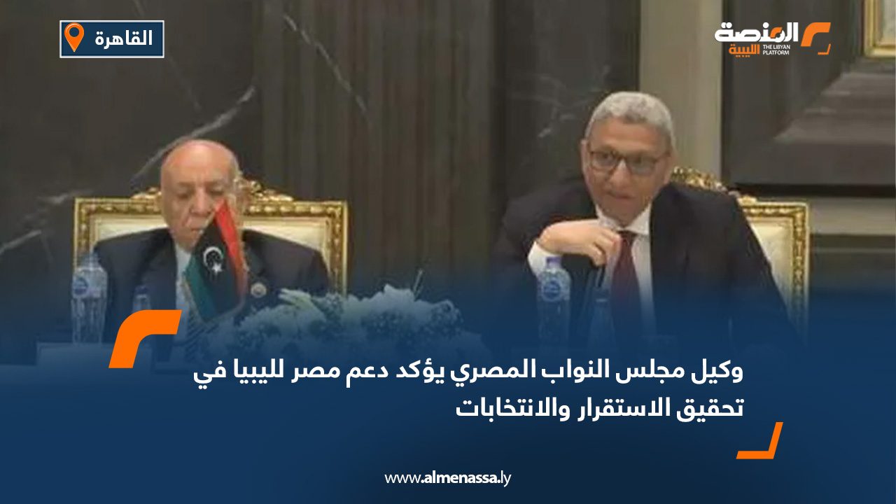 وكيل مجلس النواب المصري يؤكد دعم مصر لليبيا في تحقيق الاستقرار والانتخابات
