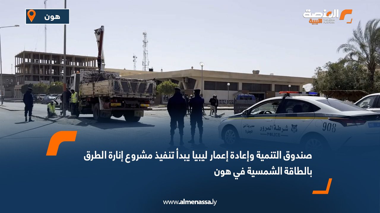 صندوق التنمية وإعادة إعمار ليبيا يبدأ تنفيذ مشروع إنارة الطرق بالطاقة الشمسية في هون