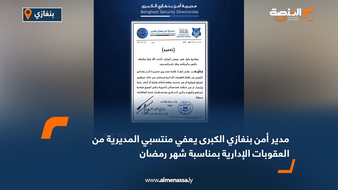 مدير أمن بنغازي الكبرى يعفي منتسبي المديرية من العقوبات الإدارية بمناسبة شهر رمضان
