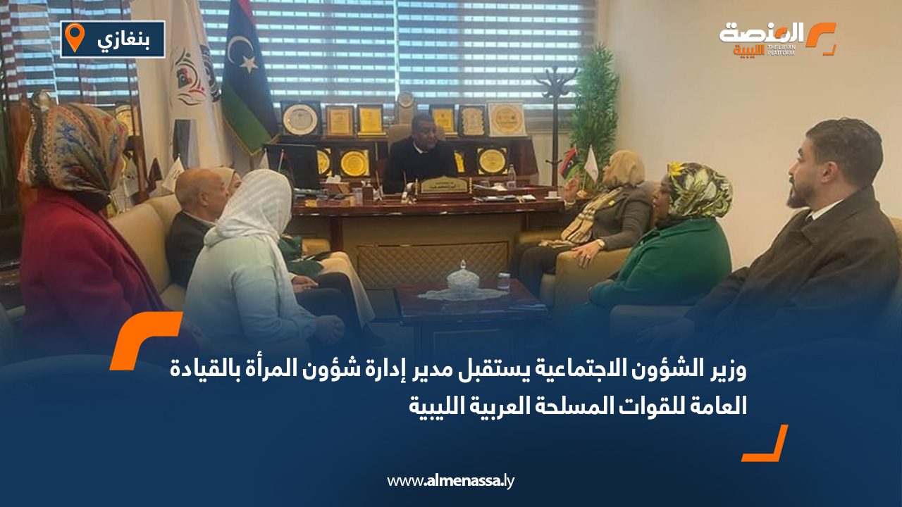 وزير الشؤون الاجتماعية يستقبل مدير إدارة شؤون المرأة بالقيادة العامة للقوات المسلحة العربية الليبية