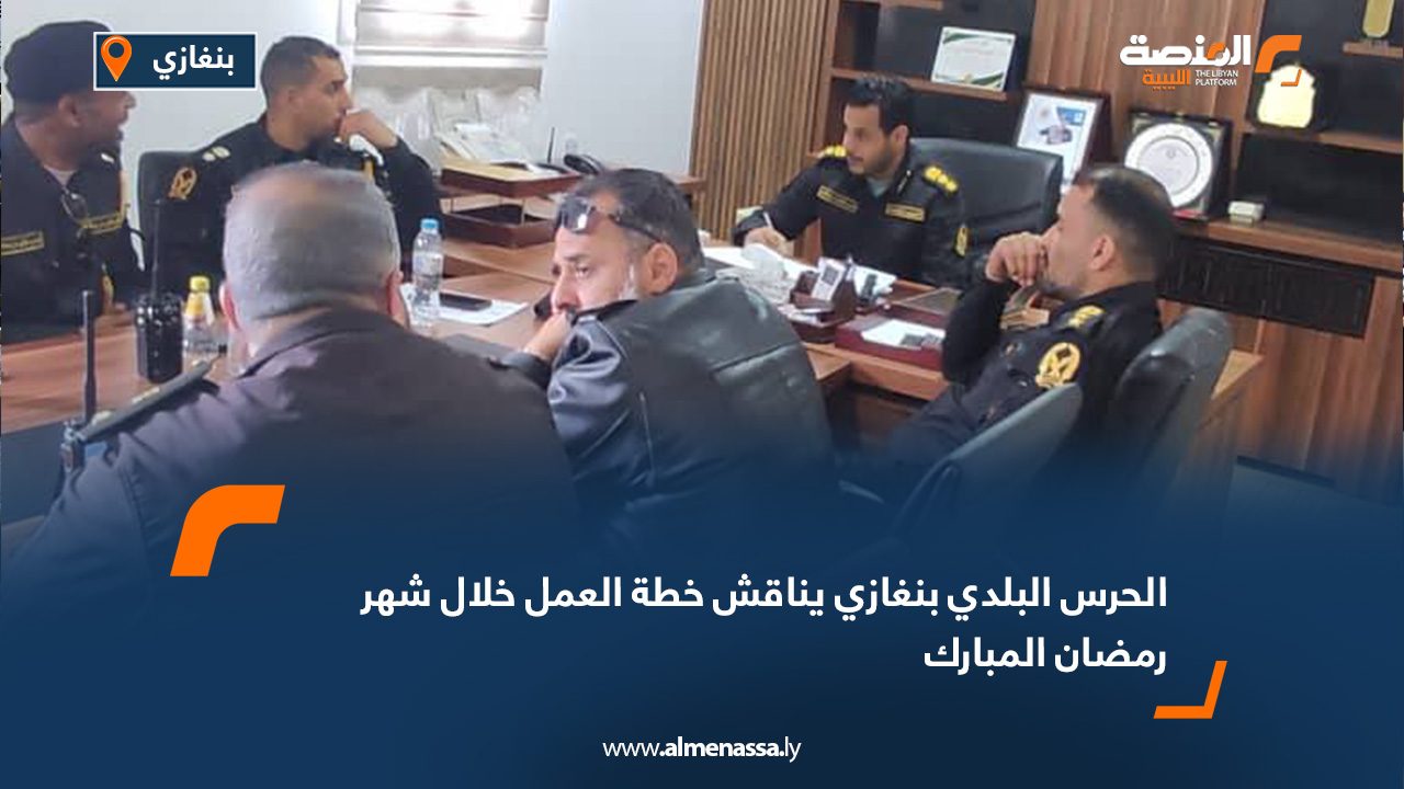 الحرس البلدي بنغازي يناقش خطة العمل خلال شهر رمضان المبارك