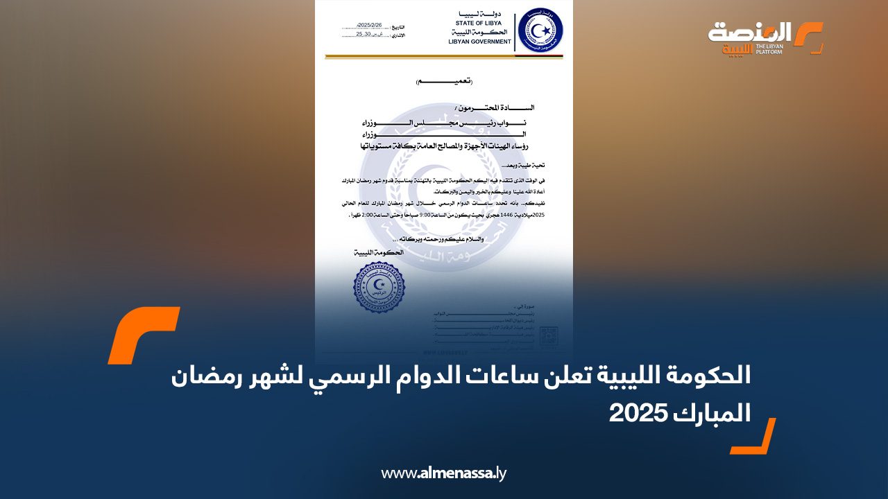 الحكومة الليبية تعلن ساعات الدوام الرسمي لشهر رمضان المبارك 2025