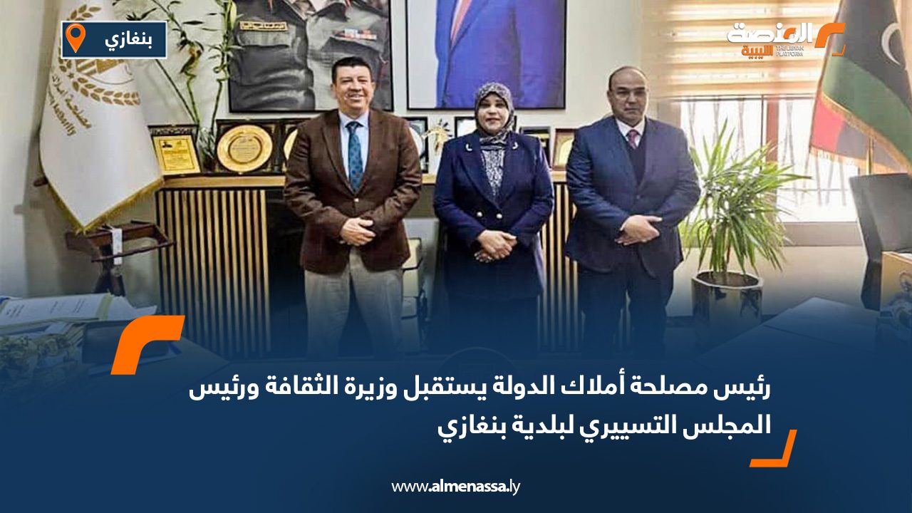 رئيس مصلحة أملاك الدولة يستقبل وزيرة الثقافة ورئيس المجلس التسييري لبلدية بنغازي