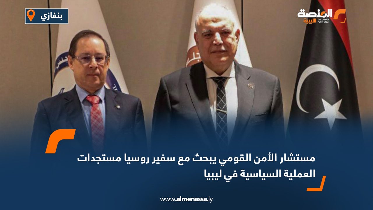 مستشار الأمن القومي يبحث مع سفير روسيا مستجدات العملية السياسية في ليبيا