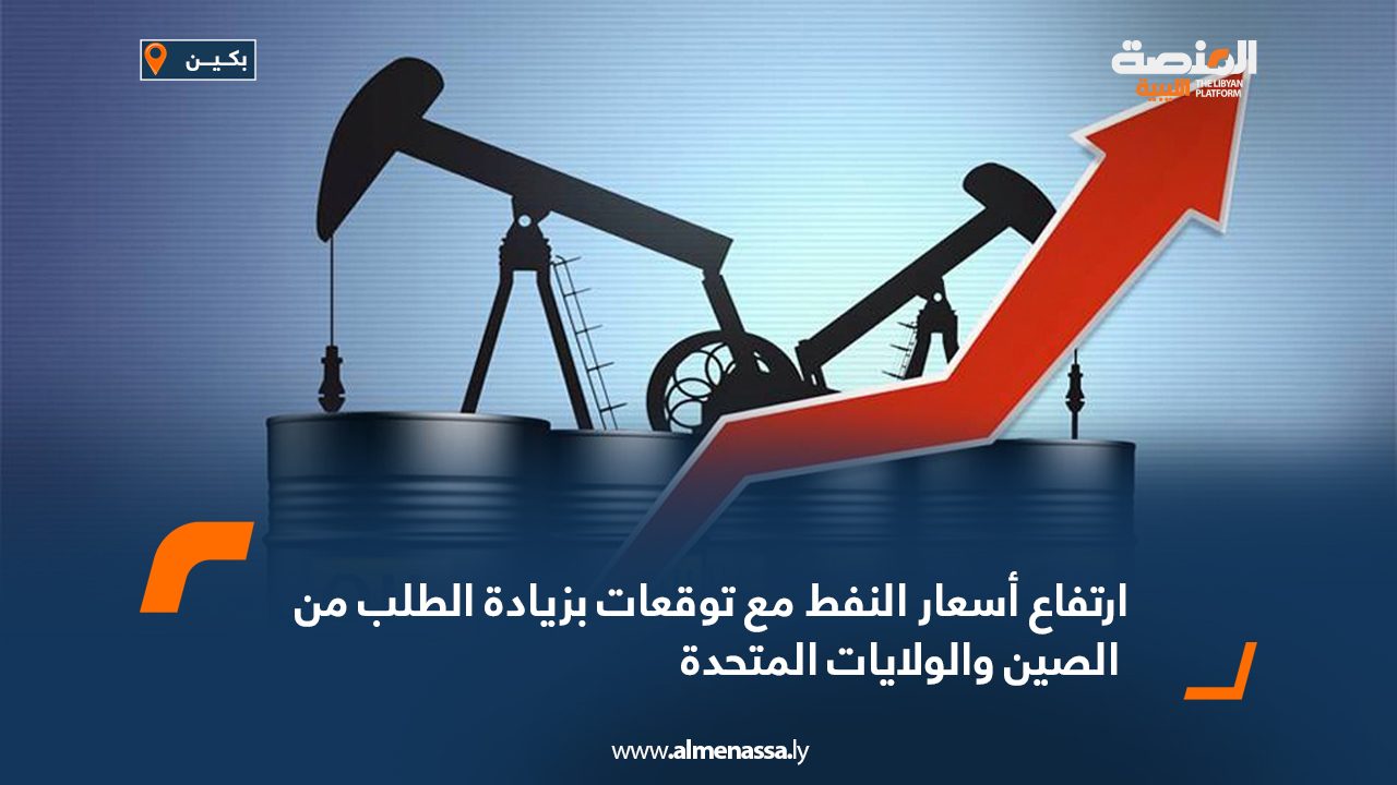 ارتفاع أسعار النفط مع توقعات بزيادة الطلب من الصين والولايات المتحدة