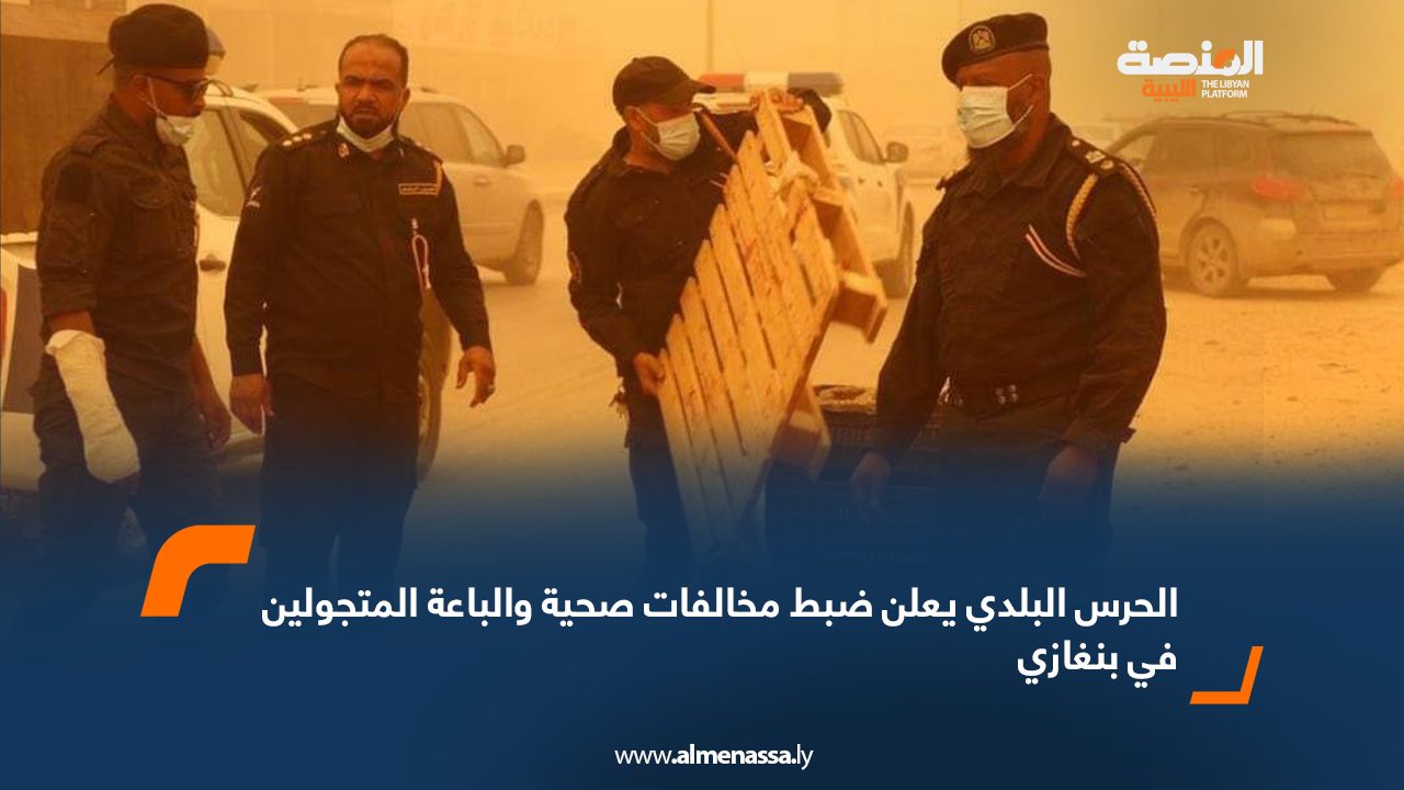 الحرس البلدي يعلن ضبط مخالفات صحية والباعة المتجولين في بنغازيا الحرس البلدي يعلن ضبط مخالفات صحية والباعة المتجولين في بنغازيا