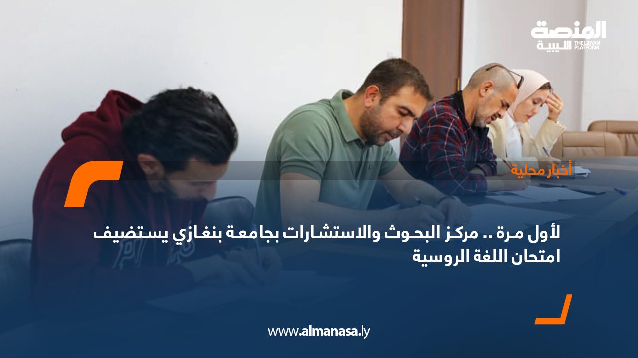 لأول مرة .. مركز البحوث والاستشارات بجامعة بنغازي يستضيف امتحان اللغة الروسية 000