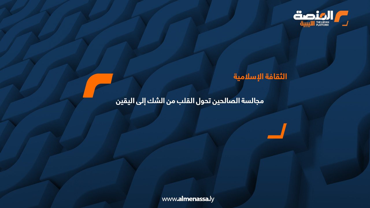 مجالسة الصالحين تحول القلب من الشك إلى اليقين