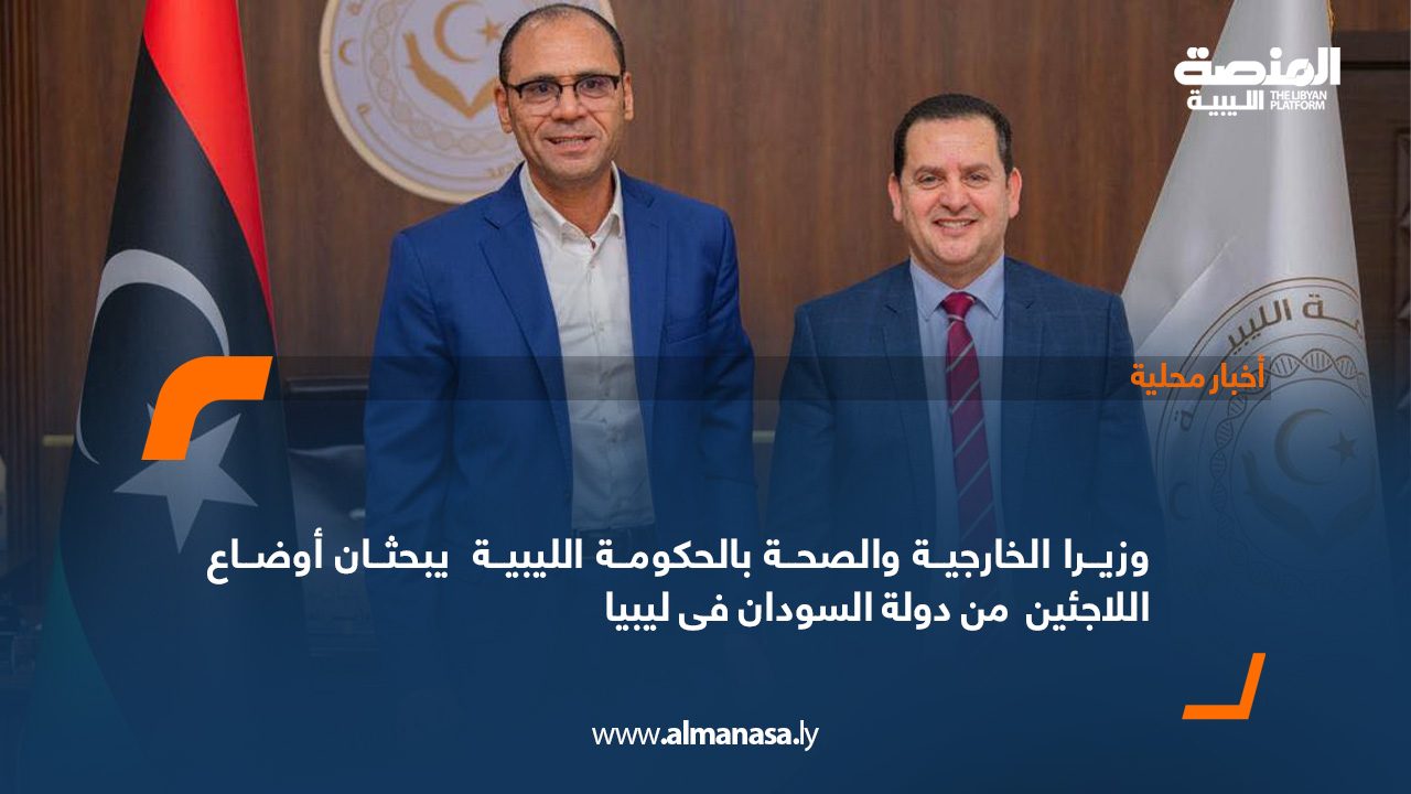 وزيرا الخارجية والصحة بالحكومة الليبية يبحثان أوضاع اللاجئين من دولة السودان فى ليبيا 000 وزيرا الخارجية والصحة بالحكومة الليبية يبحثان أوضاع اللاجئين من دولة السودان فى ليبيا 000